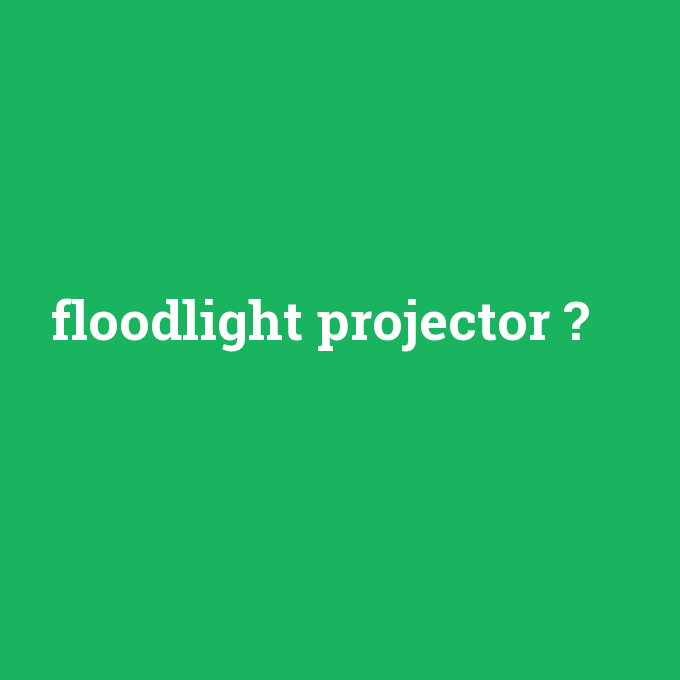 floodlight projector, floodlight projector nedir ,floodlight projector ne demek