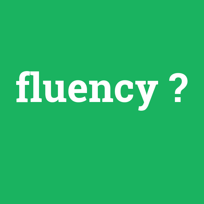 fluency, fluency nedir ,fluency ne demek