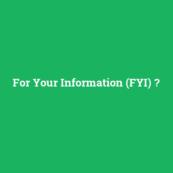 For Your Information (FYI), For Your Information (FYI) nedir ,For Your Information (FYI) ne demek
