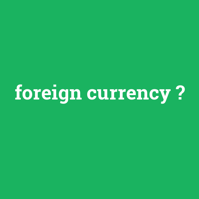 foreign currency, foreign currency nedir ,foreign currency ne demek