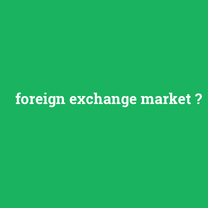 foreign exchange market, foreign exchange market nedir ,foreign exchange market ne demek