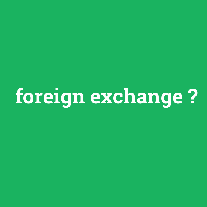 foreign exchange, foreign exchange nedir ,foreign exchange ne demek