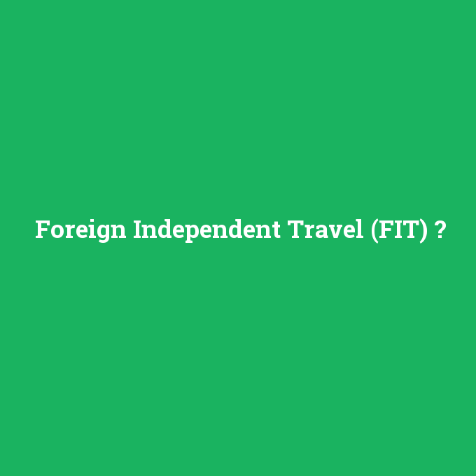 Foreign Independent Travel (FIT), Foreign Independent Travel (FIT) nedir ,Foreign Independent Travel (FIT) ne demek