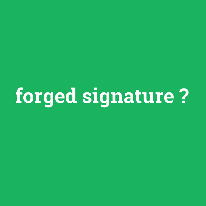 forged signature, forged signature nedir ,forged signature ne demek