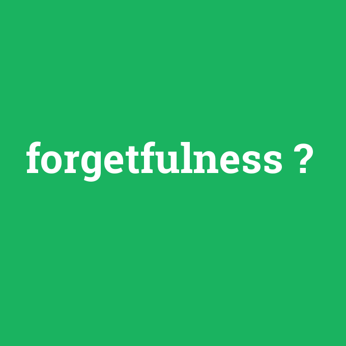 forgetfulness, forgetfulness nedir ,forgetfulness ne demek