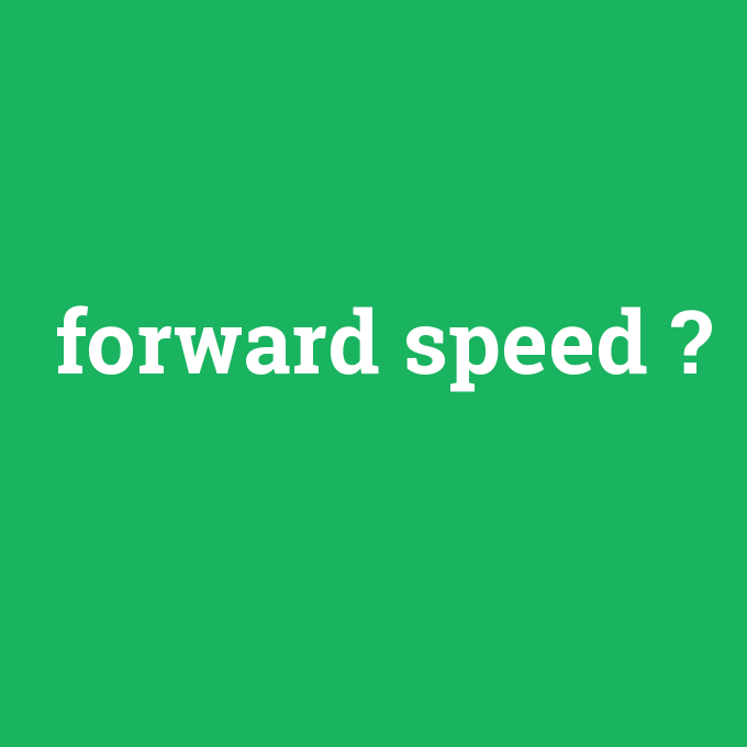 forward speed, forward speed nedir ,forward speed ne demek