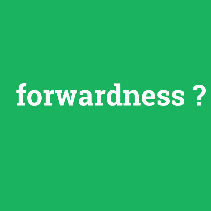 forwardness, forwardness nedir ,forwardness ne demek