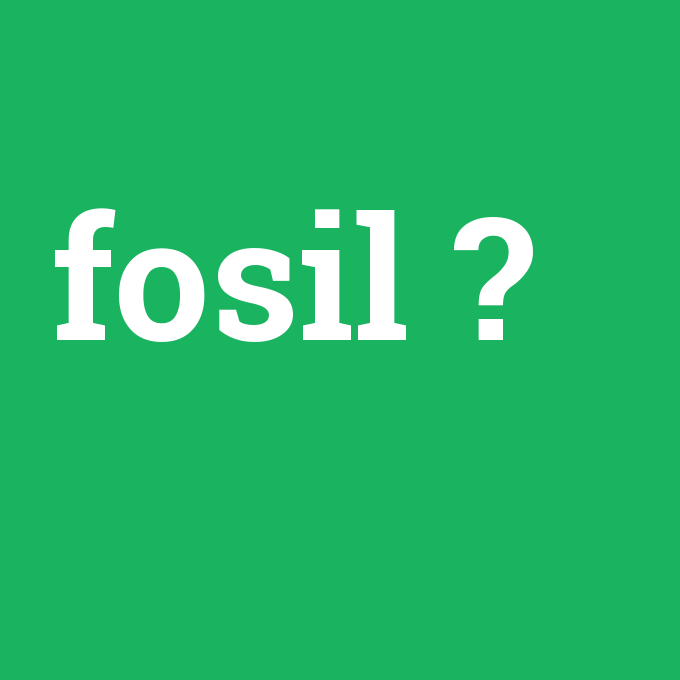 fosil, fosil nedir ,fosil ne demek