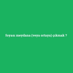 foyası meydana (veya ortaya) çıkmak