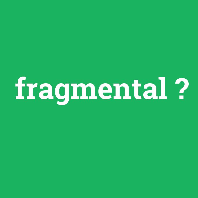 fragmental, fragmental nedir ,fragmental ne demek