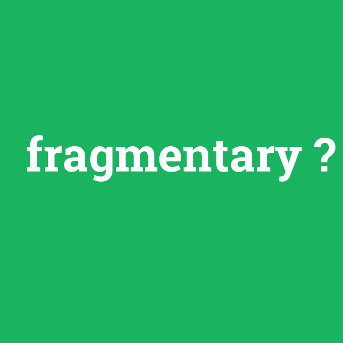fragmentary, fragmentary nedir ,fragmentary ne demek