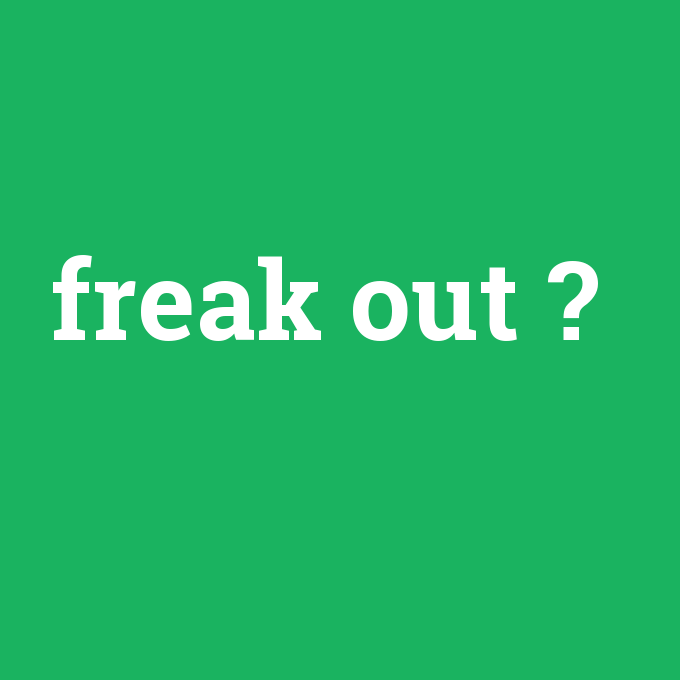 freak out, freak out nedir ,freak out ne demek