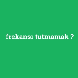 frekansı tutmamak