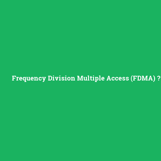 Frequency Division Multiple Access (FDMA), Frequency Division Multiple Access (FDMA) nedir ,Frequency Division Multiple Access (FDMA) ne demek