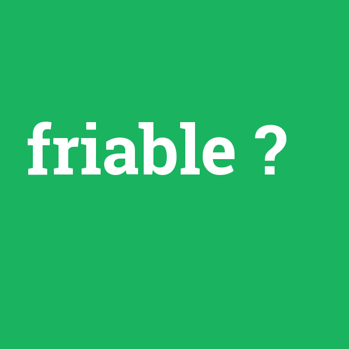 friable, friable nedir ,friable ne demek