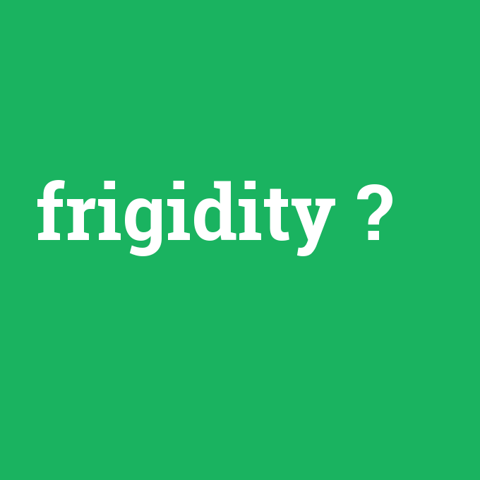 frigidity, frigidity nedir ,frigidity ne demek