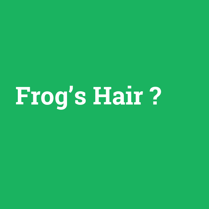 Frog’s Hair, Frog’s Hair nedir ,Frog’s Hair ne demek