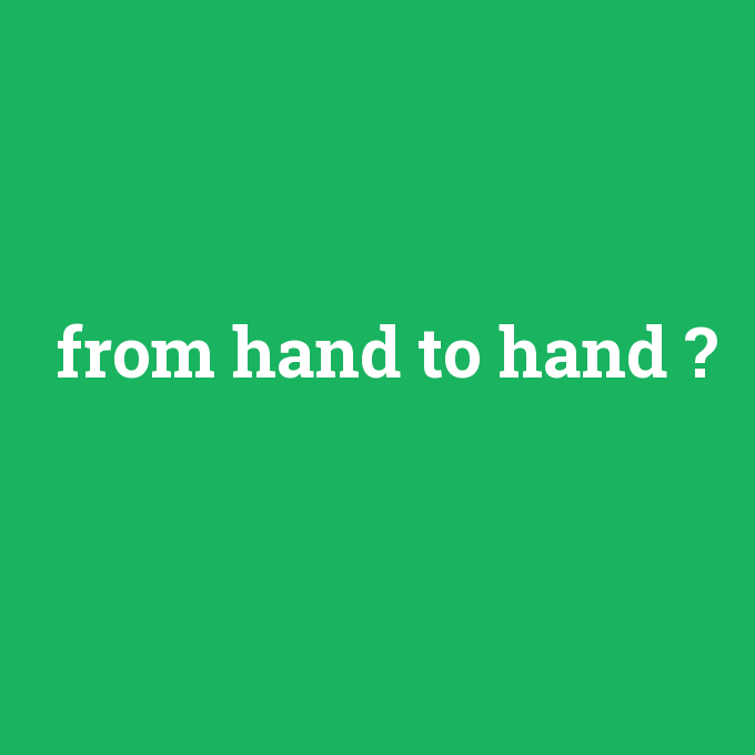 from hand to hand, from hand to hand nedir ,from hand to hand ne demek