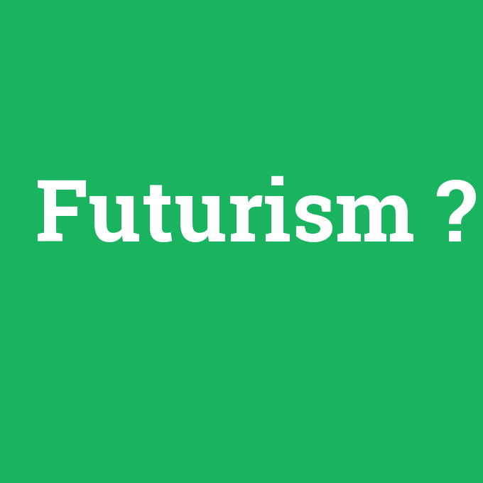 Futurism, Futurism nedir ,Futurism ne demek