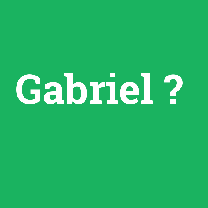 Gabriel, Gabriel nedir ,Gabriel ne demek