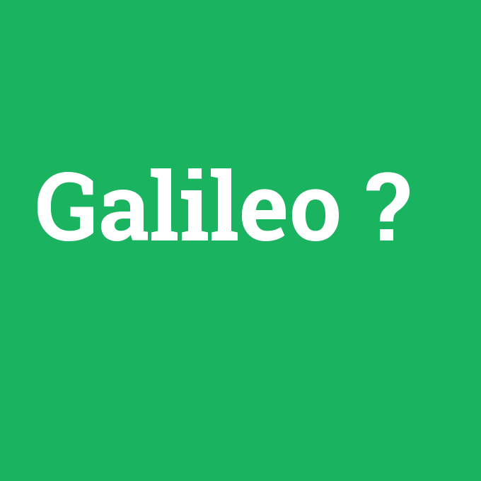 Galileo, Galileo nedir ,Galileo ne demek