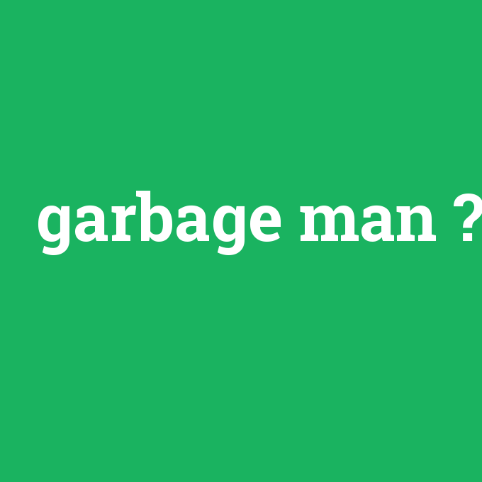 garbage man, garbage man nedir ,garbage man ne demek