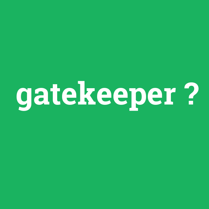 gatekeeper, gatekeeper nedir ,gatekeeper ne demek
