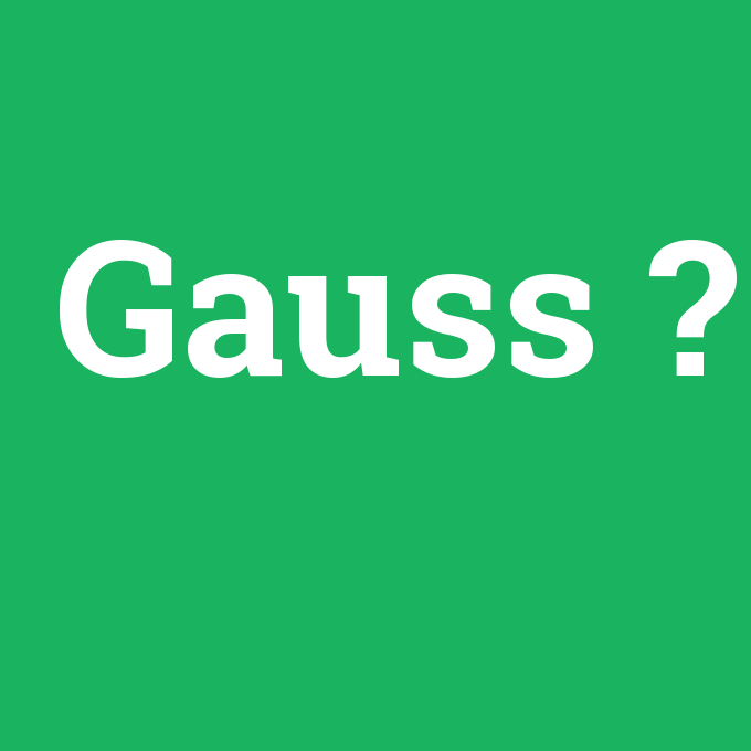 Gauss, Gauss nedir ,Gauss ne demek