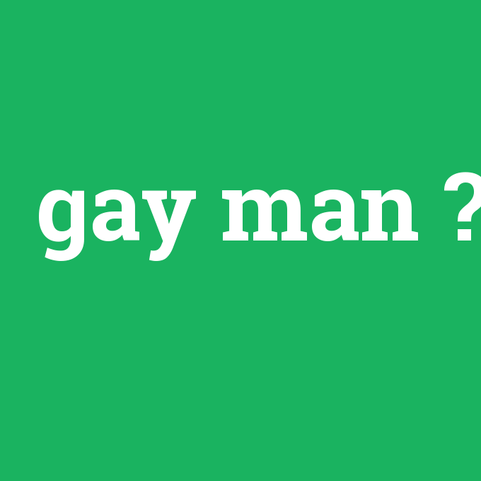 gay man, gay man nedir ,gay man ne demek