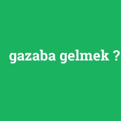 gazaba gelmek