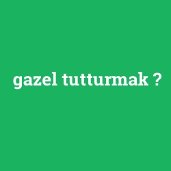 gazel tutturmak