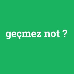 geçmez not