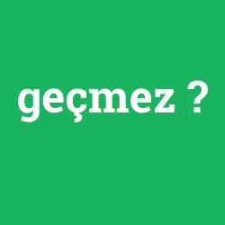 geçmez