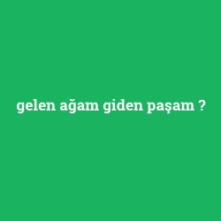 gelen ağam giden paşam foto galeri
