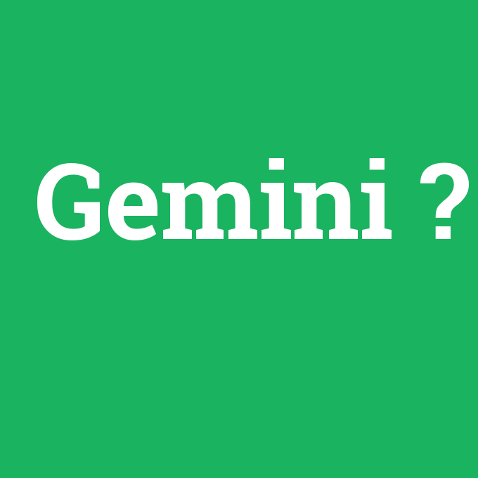 Gemini, Gemini nedir ,Gemini ne demek
