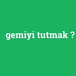 gemiyi tutmak
