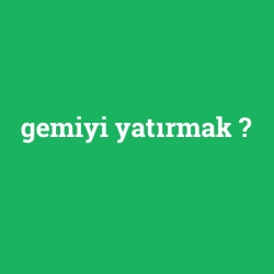 gemiyi yatırmak