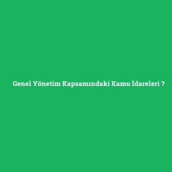 Genel Yönetim Kapsamındaki Kamu İdareleri