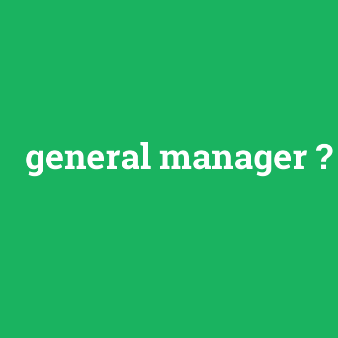 general manager, general manager nedir ,general manager ne demek