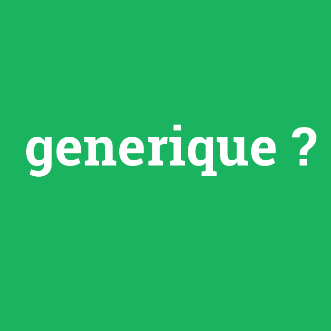 generique, generique nedir ,generique ne demek