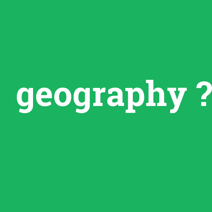 geography, geography nedir ,geography ne demek
