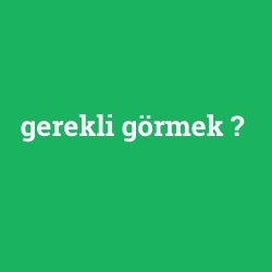 gerekli görmek