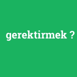 gerektirmek
