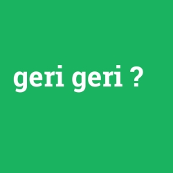 geri geri