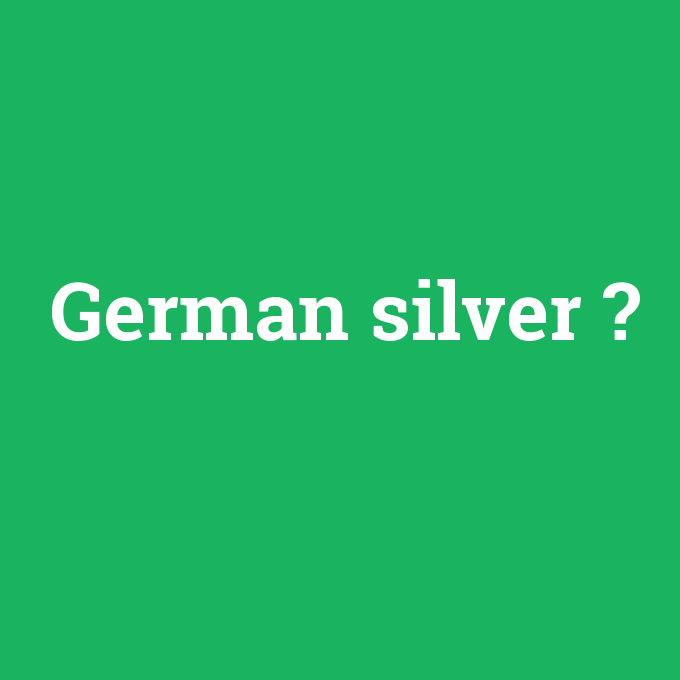 German silver, German silver nedir ,German silver ne demek