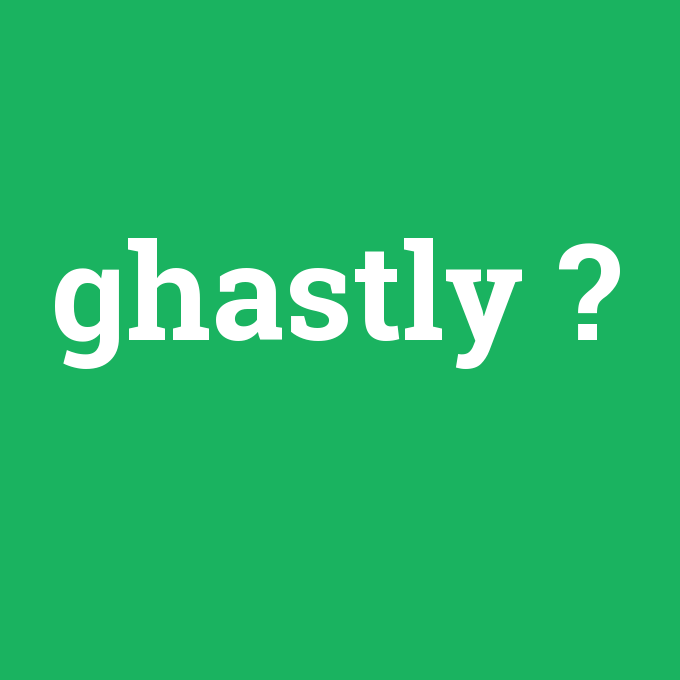 ghastly, ghastly nedir ,ghastly ne demek