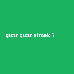 gıcır gıcır etmek