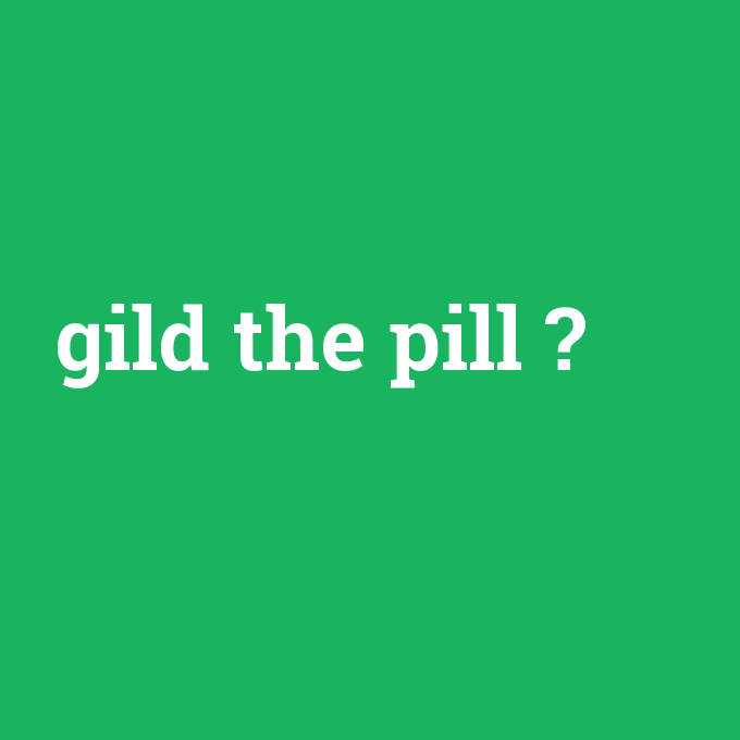 gild the pill, gild the pill nedir ,gild the pill ne demek