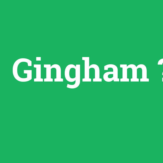 Gingham, Gingham nedir ,Gingham ne demek