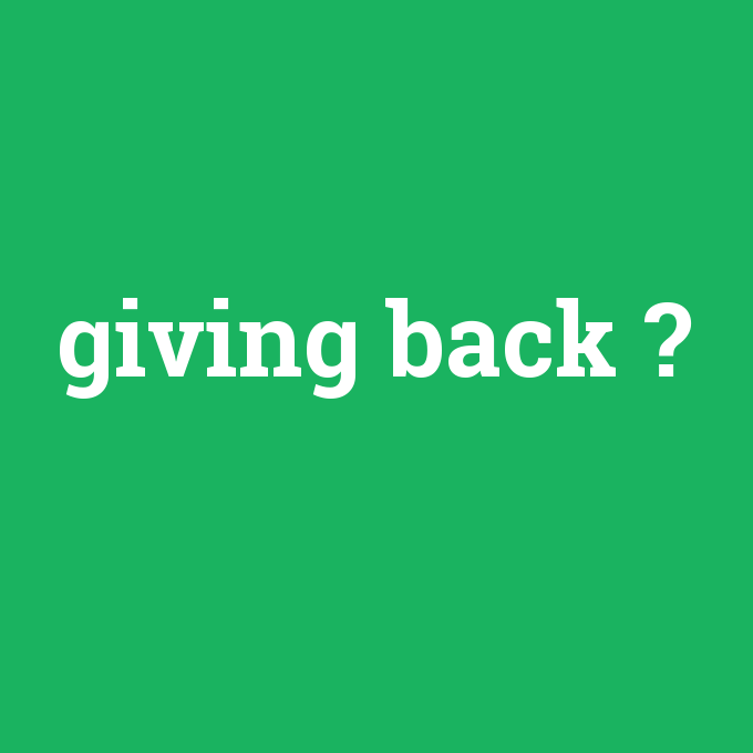 giving back, giving back nedir ,giving back ne demek
